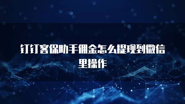 钉钉客保助手佣金怎么提现到微信里操作