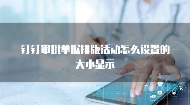 钉钉审批单据排版活动怎么设置的大小显示
