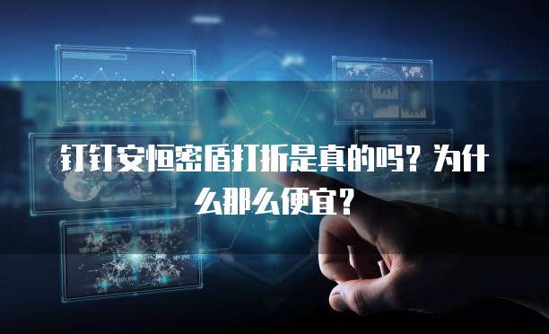 钉钉安恒密盾打折是真的吗?为什么那么便宜?