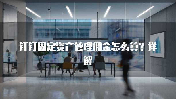 钉钉固定资产管理佣金怎么算?详解
