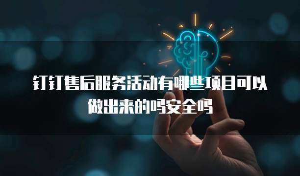 钉钉售后服务活动有哪些项目可以做出来的吗安全吗