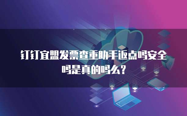 钉钉宜盟发票查重助手返点吗安全吗是真的吗么?