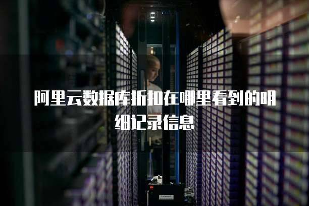 阿里云数据库折扣在哪里看到的明细记录信息
