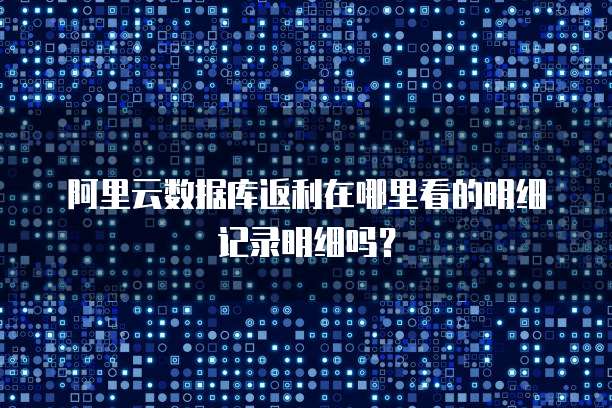 阿里云数据库返利在哪里看的明细记录明细吗?