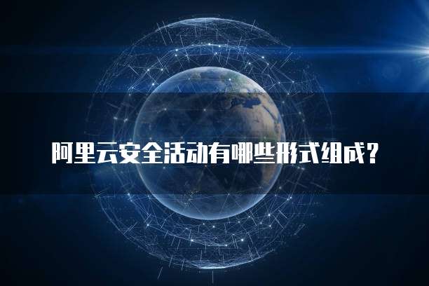 阿里云安全活动有哪些形式组成?