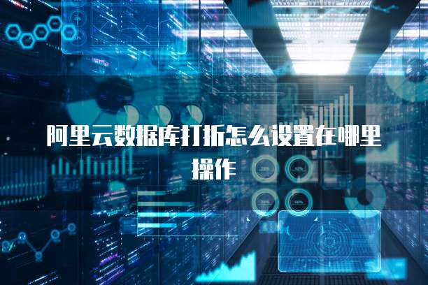 阿里云数据库打折怎么设置在哪里操作
