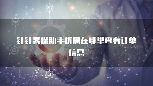 钉钉客保助手优惠在哪里查看订单信息