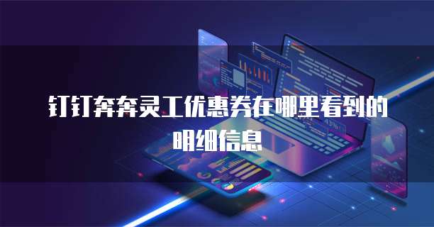 钉钉奔奔灵工优惠券在哪里看到的明细信息