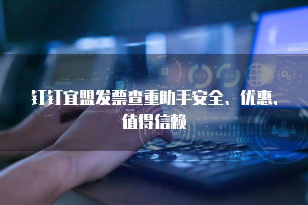 钉钉宜盟发票查重助手安全、优惠、值得信赖