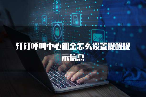 钉钉呼叫中心佣金怎么设置提醒提示信息