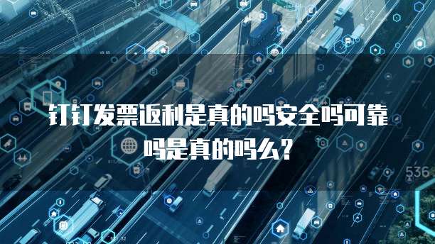 钉钉发票返利是真的吗安全吗可靠吗是真的吗么?