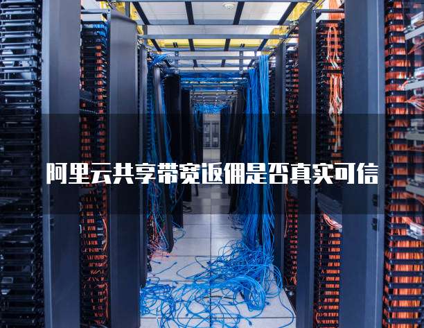 阿里云共享带宽返佣是否真实可信
