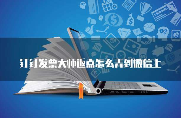 钉钉发票大师返点怎么弄到微信上