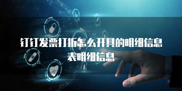 钉钉发票打折怎么开具的明细信息表明细信息