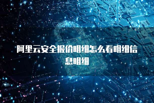 阿里云安全报价明细怎么看明细信息明细