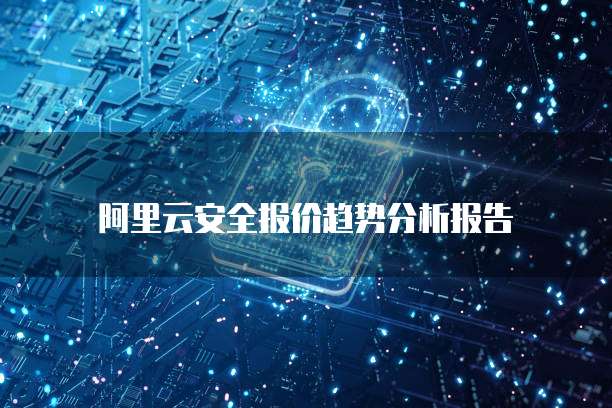 阿里云安全报价趋势分析报告