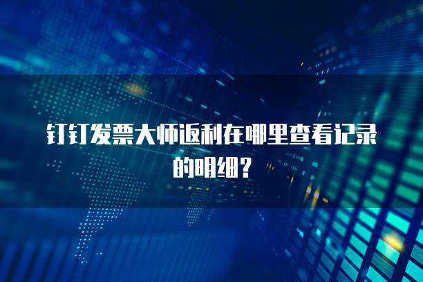 钉钉发票大师返利在哪里查看记录的明细?