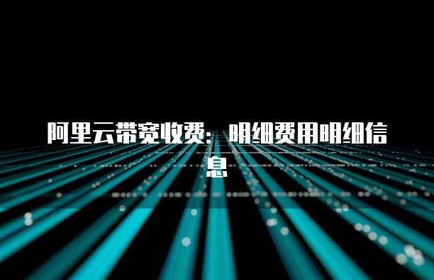 阿里云带宽收费:明细费用明细信息