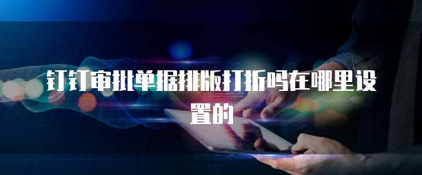 钉钉审批单据排版打折吗在哪里设置的