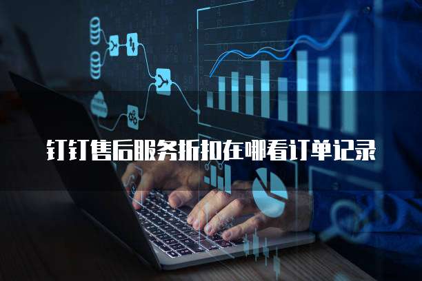 钉钉售后服务折扣在哪看订单记录