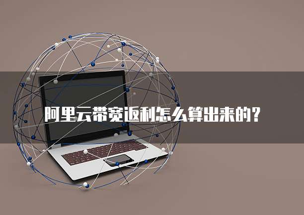 阿里云带宽返利怎么算出来的?