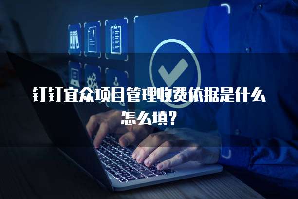 钉钉宜众项目管理收费依据是什么怎么填?