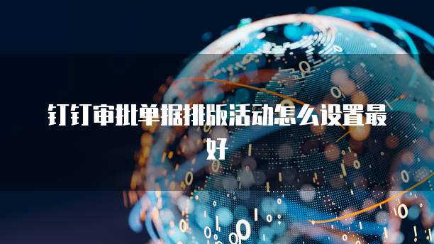 钉钉审批单据排版活动怎么设置最好