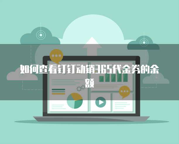 如何查看钉钉动销365代金券的余额