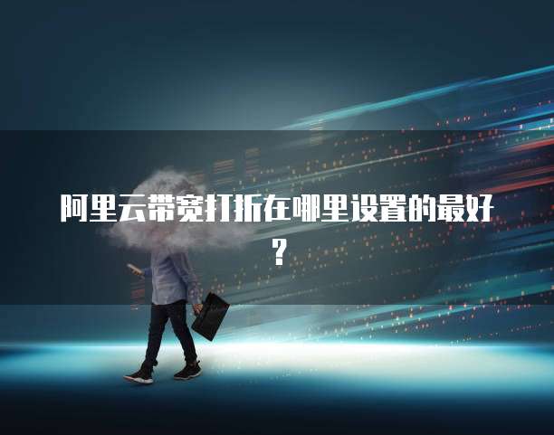 阿里云带宽打折在哪里设置的最好?