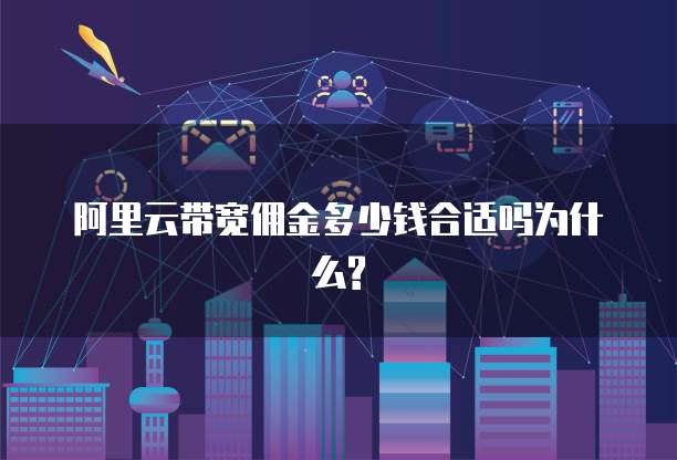 阿里云带宽佣金多少钱合适吗为什么?