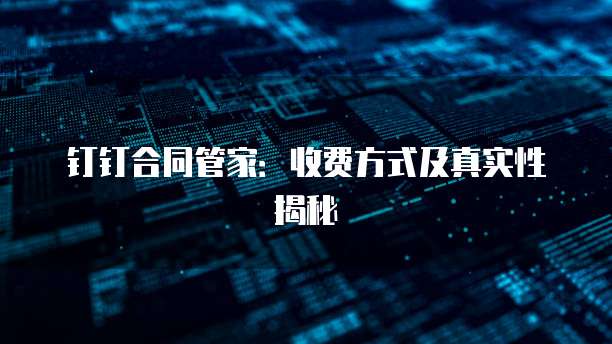 钉钉合同管家：收费方式及真实性揭秘