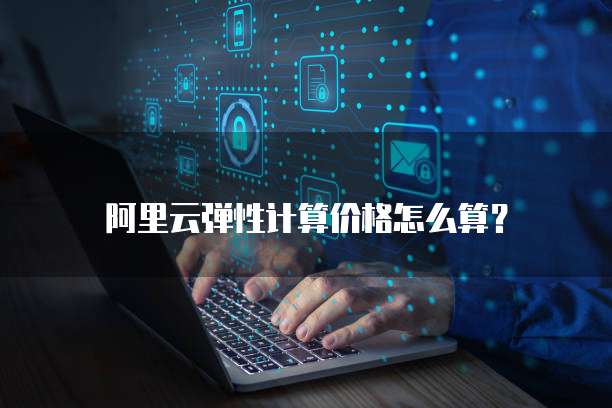 阿里云弹性计算价格怎么算？