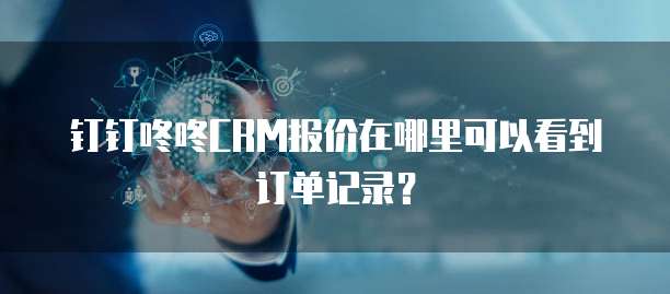 钉钉咚咚CRM报价在哪里可以看到订单记录?