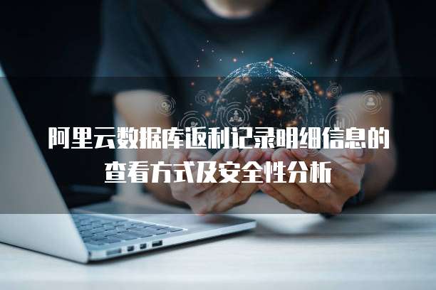 阿里云数据库返利记录明细信息的查看方式及安全性分析