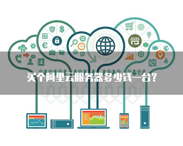 买个阿里云服务器多少钱一台？