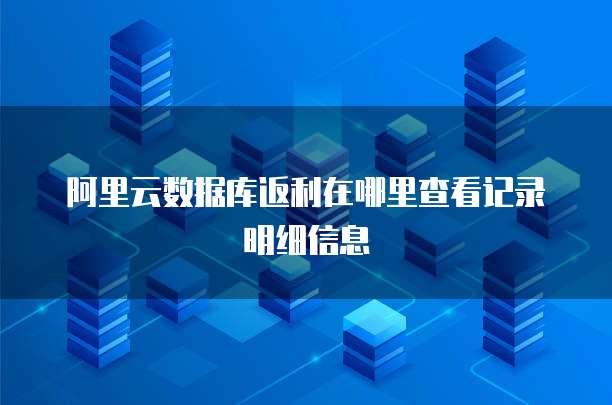阿里云数据库返利在哪里查看记录明细信息