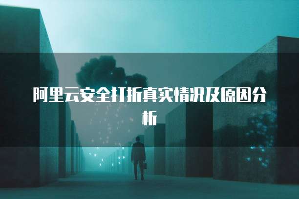 阿里云安全打折真实情况及原因分析