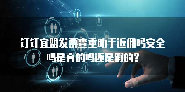钉钉宜盟发票查重助手返佣吗安全吗是真的吗还是假的?