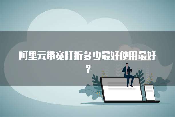 阿里云带宽打折多少最好使用最好?