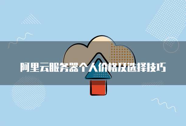 阿里云服务器个人价格及选择技巧