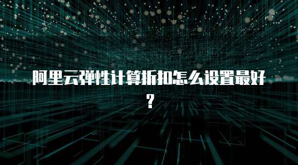 阿里云弹性计算折扣怎么设置最好?