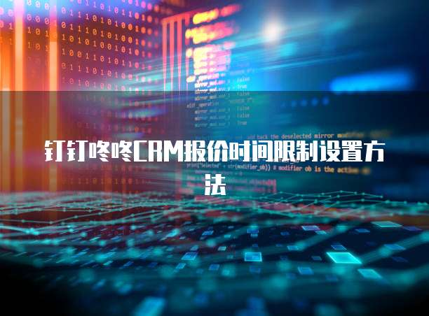 钉钉咚咚CRM报价时间限制设置方法