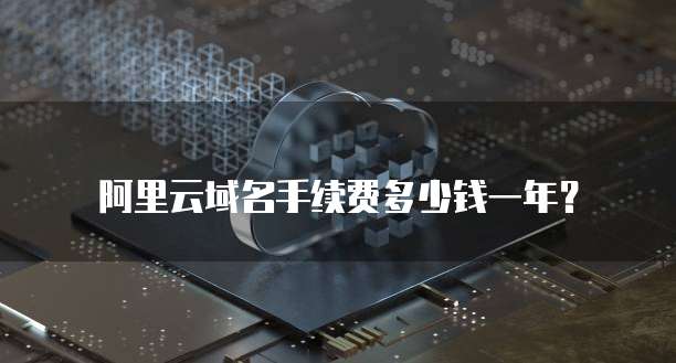 阿里云域名手续费多少钱一年?