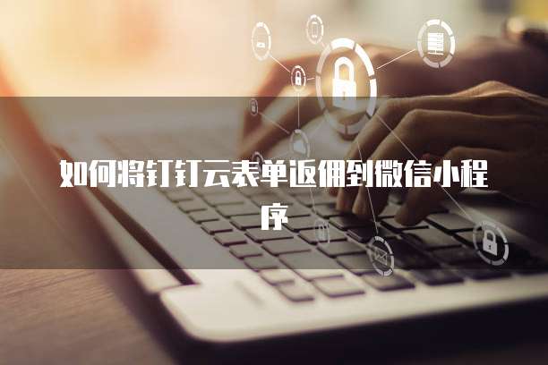 如何将钉钉云表单返佣到微信小程序