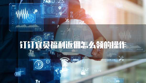 钉钉宜员福利返佣怎么领的操作