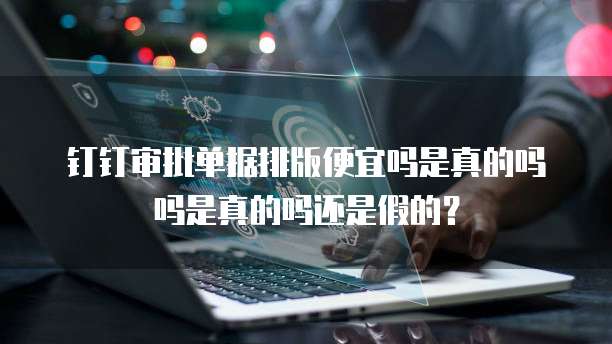 钉钉审批单据排版便宜吗是真的吗吗是真的吗还是假的?