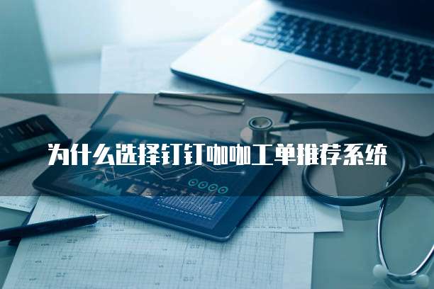 为什么选择钉钉咖咖工单推荐系统