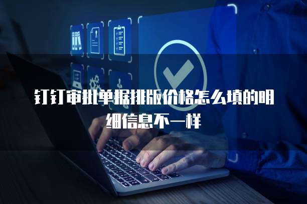 钉钉审批单据排版价格怎么填的明细信息不一样