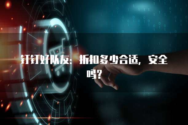 钉钉好队友:折扣多少合适,安全吗?
