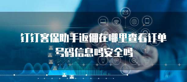 钉钉客保助手返佣在哪里查看订单号码信息吗安全吗